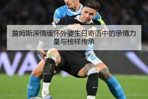 詹姆斯深情缅怀外婆生日寄语中的亲情力量与榜样传承